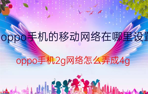 oppo手机的移动网络在哪里设置 oppo手机2g网络怎么弄成4g？